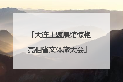 大连主题展馆惊艳亮相省文体旅大会