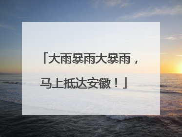 大雨暴雨大暴雨，马上抵达安徽！