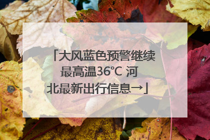 大风蓝色预警继续 最高温36℃ 河北最新出行信息→