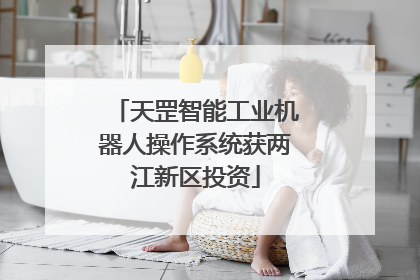 天罡智能工业机器人操作系统获两江新区投资