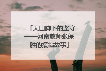 天山脚下的坚守——河南教师张保胜的援疆故事