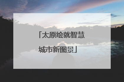 太原绘就智慧城市新图景