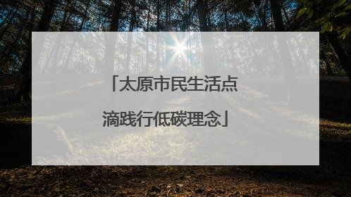 太原市民生活点滴践行低碳理念