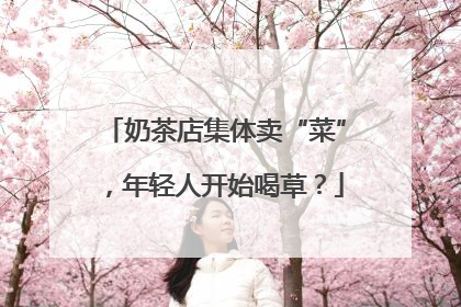 奶茶店集体卖“菜”，年轻人开始喝草？