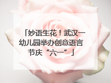 妙语生花！武汉一幼儿园举办创意语言节庆“六一”