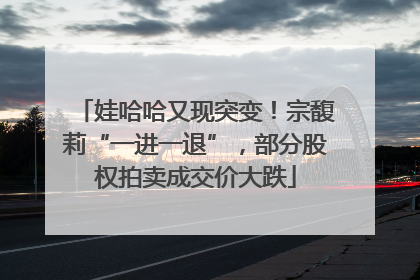 娃哈哈又现突变！宗馥莉“一进一退”，部分股权拍卖成交价大跌