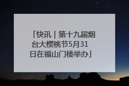 快讯｜第十九届烟台大樱桃节5月31日在福山门楼举办