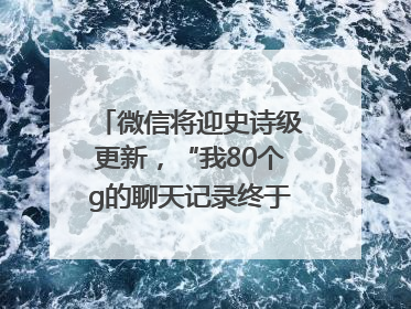 微信将迎史诗级更新，“我80个g的聊天记录终于有救了”