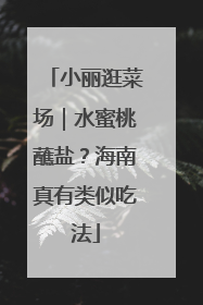 小丽逛菜场｜水蜜桃蘸盐？海南真有类似吃法