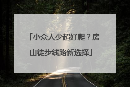 小众人少超好爬？房山徒步线路新选择