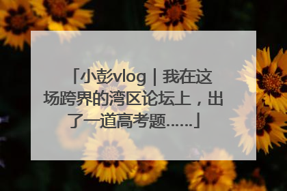 小彭vlog｜我在这场跨界的湾区论坛上，出了一道高考题……