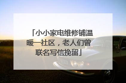小小家电维修铺温暖一社区，老人们曾联名写信挽留