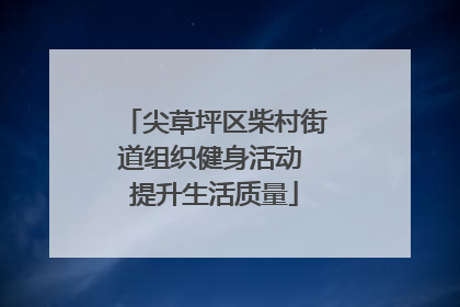 尖草坪区柴村街道组织健身活动 提升生活质量