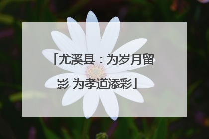 尤溪县：为岁月留影 为孝道添彩