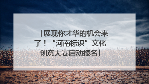 展现你才华的机会来了！“河南标识”文化创意大赛启动报名