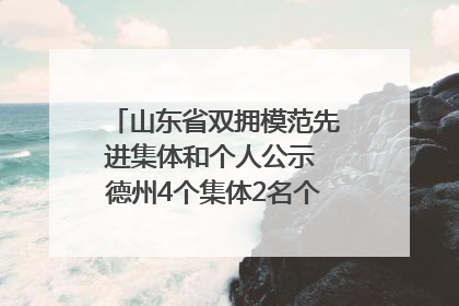 山东省双拥模范先进集体和个人公示 德州4个集体2名个人拟受表彰