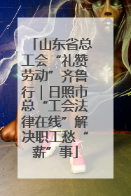 山东省总工会“礼赞劳动”齐鲁行｜日照市总“工会法律在线”解决职工愁“薪”事