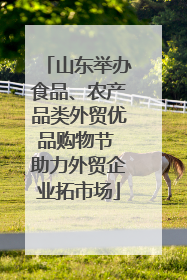 山东举办食品、农产品类外贸优品购物节 助力外贸企业拓市场