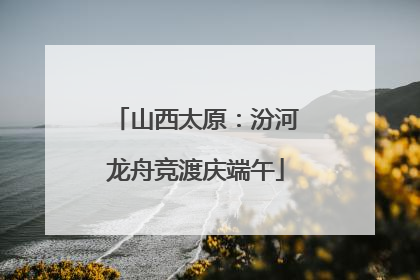 山西太原：汾河龙舟竞渡庆端午