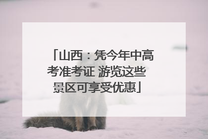 山西：凭今年中高考准考证 游览这些景区可享受优惠
