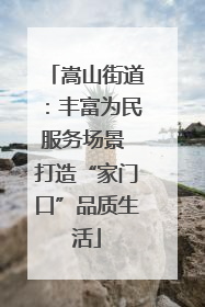 嵩山街道：丰富为民服务场景 打造“家门口”品质生活