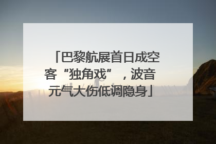 巴黎航展首日成空客“独角戏”，波音元气大伤低调隐身