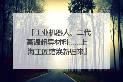工业机器人、二代高温超导材料……上海工匠馆焕新归来