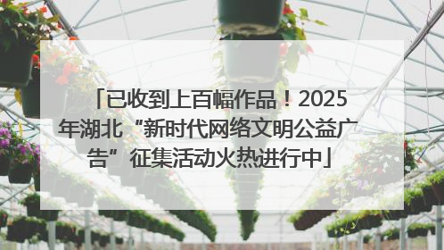 已收到上百幅作品！2025年湖北“新时代网络文明公益广告”征集活动火热进行中