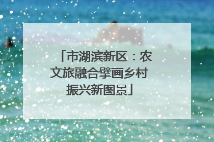 市湖滨新区：农文旅融合擘画乡村振兴新图景