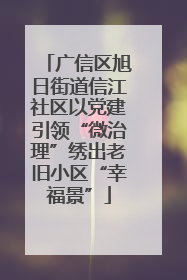 广信区旭日街道信江社区以党建引领“微治理”绣出老旧小区“幸福景”