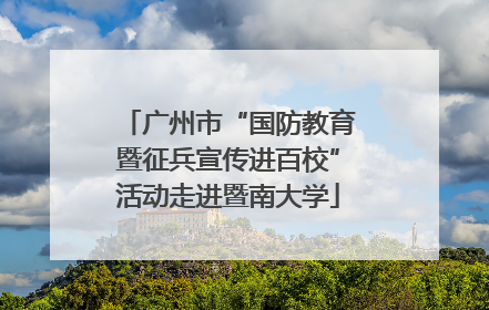 广州市“国防教育暨征兵宣传进百校”活动走进暨南大学