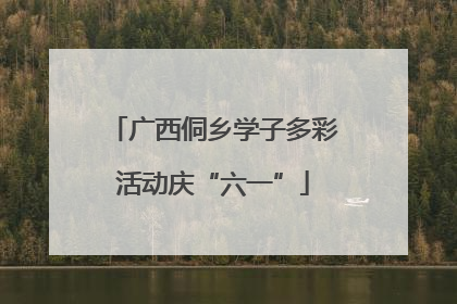 广西侗乡学子多彩活动庆“六一”