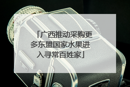 广西推动采购更多东盟国家水果进入寻常百姓家