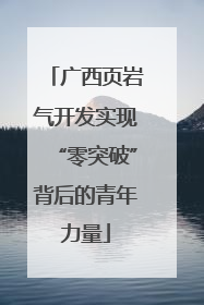 广西页岩气开发实现“零突破”背后的青年力量
