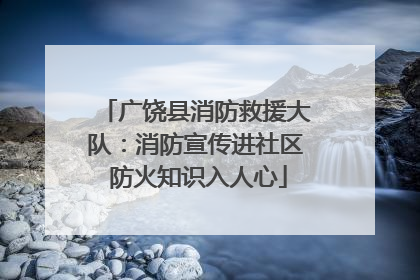 广饶县消防救援大队：消防宣传进社区 防火知识入人心