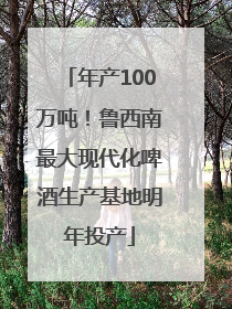 年产100万吨！鲁西南最大现代化啤酒生产基地明年投产