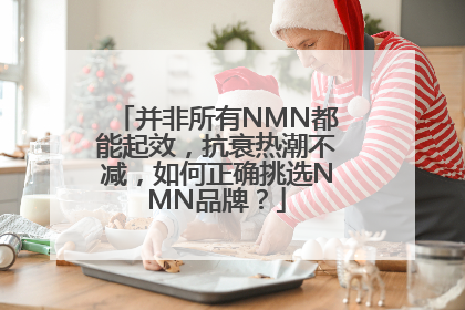 并非所有NMN都能起效，抗衰热潮不减，如何正确挑选NMN品牌？