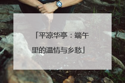 平凉华亭：端午里的温情与乡愁