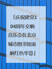 庆祝建党104周年交响音乐会在北京城市图书馆奏响红色华章