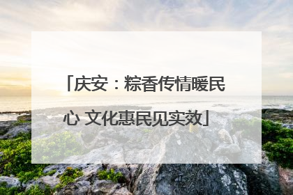 庆安：粽香传情暖民心 文化惠民见实效