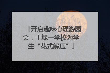 开启趣味心理游园会，十堰一学校为学生“花式解压”