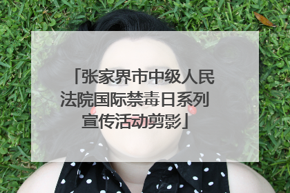 张家界市中级人民法院国际禁毒日系列宣传活动剪影