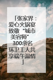 张家界：爱心火锅宴致敬“城市美容师” 300余名环卫工人共享端午温情