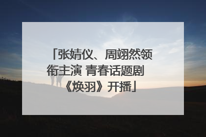 张婧仪、周翊然领衔主演 青春话题剧《焕羽》开播