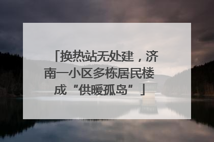 换热站无处建，济南一小区多栋居民楼成“供暖孤岛”