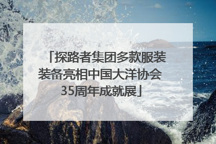 探路者集团多款服装装备亮相中国大洋协会35周年成就展