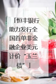 恒丰银行助力发行全国首单非金融企业美元计价“玉兰债”