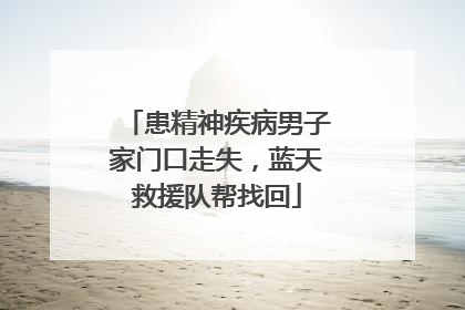 患精神疾病男子家门口走失，蓝天救援队帮找回