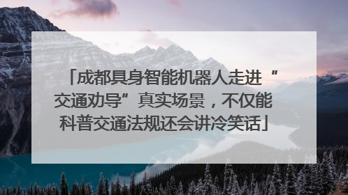 成都具身智能机器人走进“交通劝导”真实场景，不仅能科普交通法规还会讲冷笑话