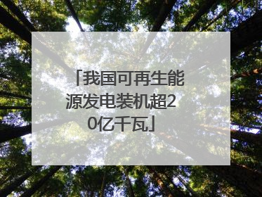 我国可再生能源发电装机超20亿千瓦